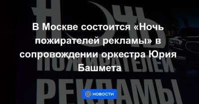 В Москве состоится «Ночь пожирателей рекламы» в сопровождении оркестра Юрия Башмета