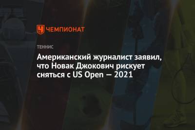 Американский журналист заявил, что Новак Джокович рискует сняться с US Open — 2021