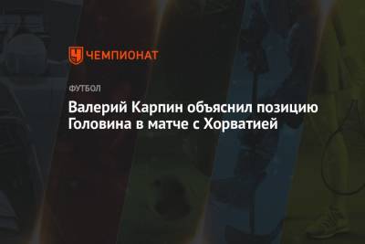 Валерий Карпин объяснил позицию Головина в матче с Хорватией