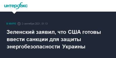 Зеленский заявил, что США готовы ввести санкции для защиты энергобезопасности Украины