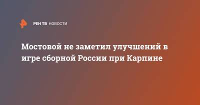 Мостовой не заметил улучшений в игре сборной России при Карпине