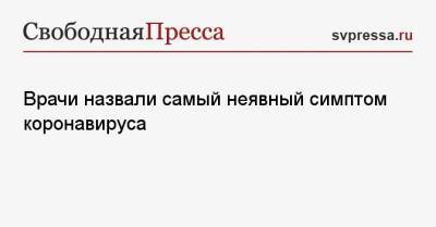 Врачи назвали самый неявный симптом коронавируса