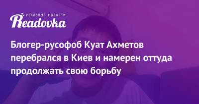 Блогер-русофоб Куат Ахметов перебрался в Киев и намерен оттуда продолжать свою борьбу