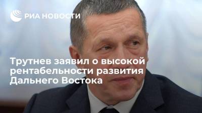 Полпред президента Трутнев: Развитие Дальнего Востока является высокорентабельным проектом