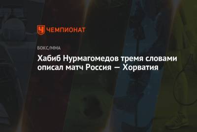 Хабиб Нурмагомедов тремя словами описал матч Россия — Хорватия