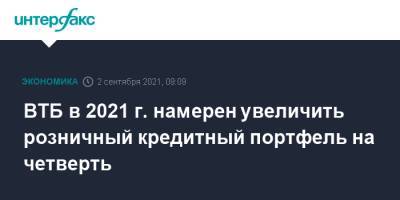 Анатолий Печатников - ВТБ в 2021 г. намерен увеличить розничный кредитный портфель на четверть - interfax.ru - Москва