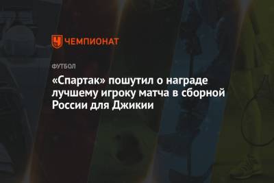 «Спартак» пошутил о награде лучшему игроку матча в сборной России для Джикии
