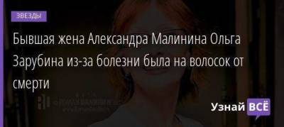 Бывшая жена Александра Малинина Ольга Зарубина из-за болезни была на волосок от смерти