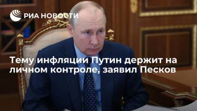 Пресс-секретарь президента Песков: тему инфляции Владимир Путин держит на личном контроле