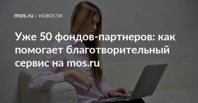 Уже 50 фондов-партнеров: как помогает благотворительный сервис на mos.ru