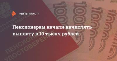 Пенсионерам начали начислять выплату в 10 тысяч рублей