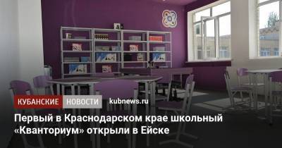 Первый в Краснодарском крае школьный «Кванториум» открыли в Ейске