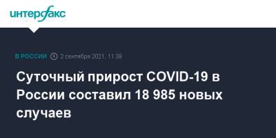 Суточный прирост COVID-19 в России составил 18 985 новых случаев