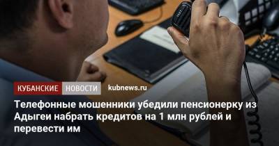 Телефонные мошенники убедили пенсионерку из Адыгеи набрать кредитов на 1 млн рублей и перевести им