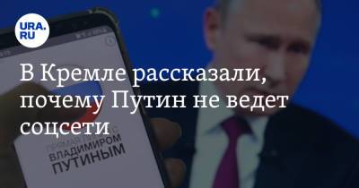 В Кремле рассказали, почему Путин не ведет соцсети