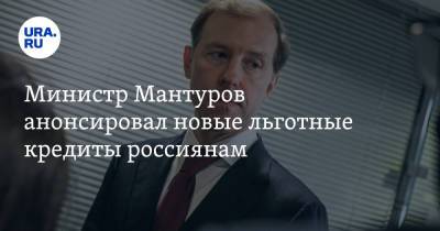 Министр Мантуров анонсировал новые льготные кредиты россиянам