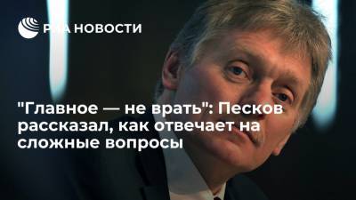 Песков: главное при ответах на ставящие в тупик вопросы журналистов — не врать