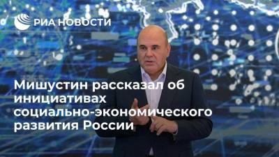 Мишустин: правительство разработало 42 инициативы социально-экономического развития России
