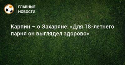 Карпин – о Захаряне: «Для 18-летнего парня он выглядел здорово»