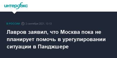 Лавров заявил, что Москва пока не планирует помочь в урегулировании ситуации в Панджшере