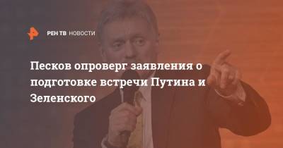 Песков опроверг заявления о подготовке встречи Путина и Зеленского