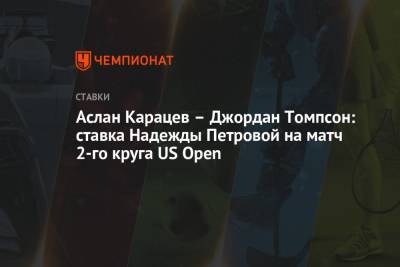 Аслан Карацев – Джордан Томпсон: ставка Надежды Петровой на матч 2-го круга US Open