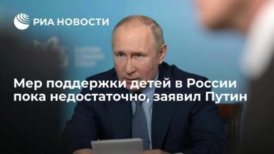 Президент Путин: мер поддержки детей в России пока недостаточно