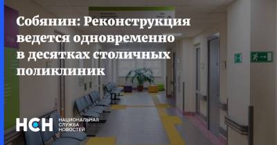 Собянин: Реконструкция ведется одновременно в десятках столичных поликлиник