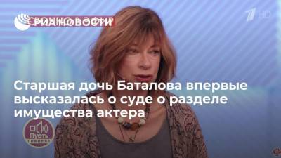 Старшая дочь Баталова впервые высказалась о суде о разделе имущества актера