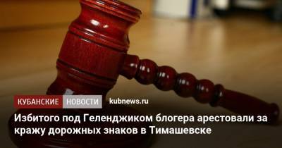 Избитого под Геленджиком блогера арестовали за кражу дорожных знаков в Тимашевске
