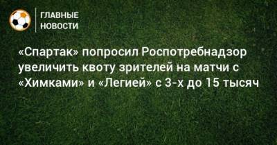 «Спартак» попросил Роспотребнадзор увеличить квоту зрителей на матчи с «Химками» и «Легией» с 3-х до 15 тысяч