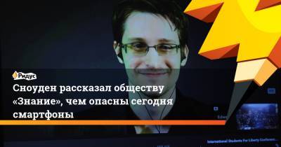 Сноуден рассказал обществу «Знание», чем опасны сегодня смартфоны