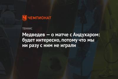 Медведев — о матче с Андухаром: будет интересно, потому что мы ни разу с ним не играли