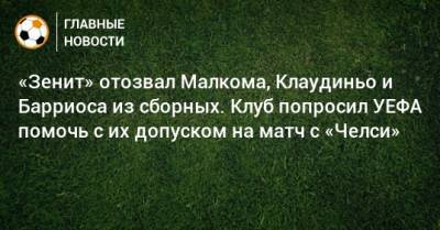 «Зенит» отозвал Малкома, Клаудиньо и Барриоса из сборных. Клуб попросил УЕФА помочь с их допуском на матч с «Челси»