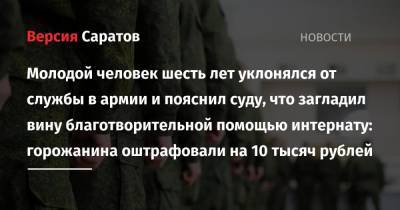 Молодой человек шесть лет уклонялся от службы в армии и пояснил суду, что загладил вину благотворительной помощью интернату: горожанина оштрафовали на 10 тысяч рублей