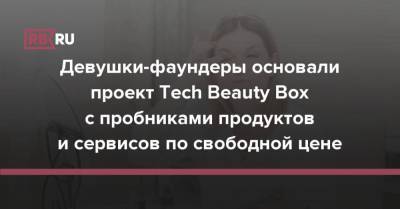 Девушки-фаундеры основали проект Tech Beauty Box с пробниками продуктов и сервисов по свободной цене