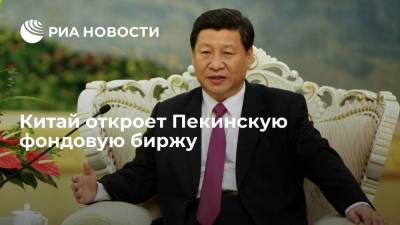 Председатель КНР Си Цзиньпин: Китай откроет Пекинскую фондовую биржу