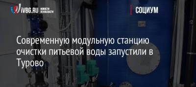 Современную модульную станцию очистки питьевой воды запустили в Турово