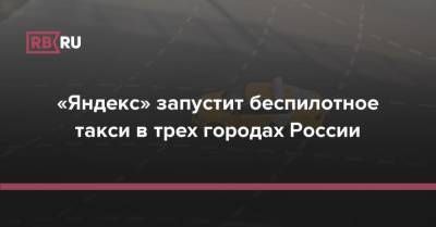 «Яндекс» запустит беспилотное такси в трех городах России