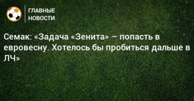 Семак: «Задача «Зенита» – попасть в евровесну. Хотелось бы пробиться дальше в ЛЧ»