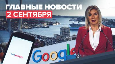 Новости дня — 2 сентября: Захарова об IT-гигантах, заявка Владивостока на ОИ-2036, «Спутник V» в Сан-Марино