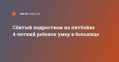 Сбитый подростком на питбайке 4-летний ребенок умер в больнице - ren.tv - респ. Татарстан - Набережные Челны