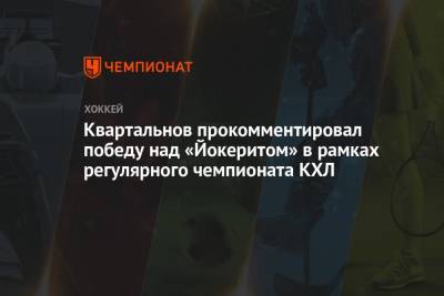 Квартальнов прокомментировал победу над «Йокеритом» в рамках регулярного чемпионата КХЛ