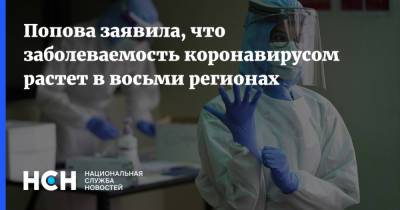 Попова заявила, что заболеваемость коронавирусом растет в восьми регионах