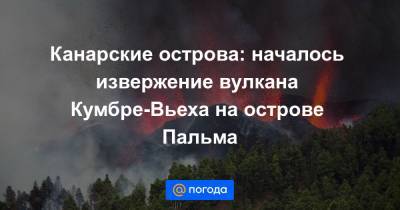 Канарские острова: началось извержение вулкана Кумбре-Вьеха на острове Пальма