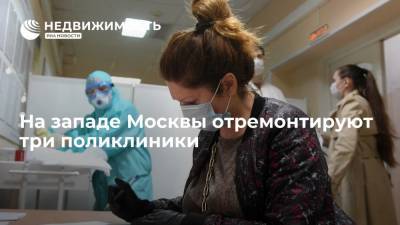 На западе Москвы отремонтируют три поликлиники