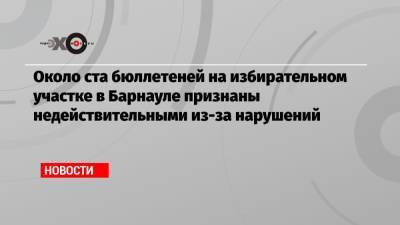 Около ста бюллетеней на избирательном участке в Барнауле признаны недействительными из-за нарушений