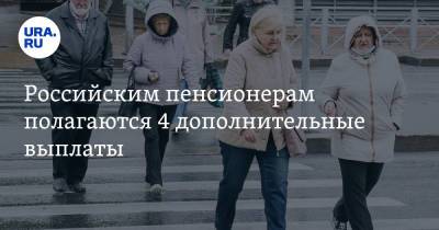 Российским пенсионерам полагаются 4 дополнительные выплаты. Список