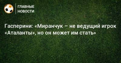 Гасперини: «Миранчук – не ведущий игрок «Аталанты», но он может им стать»