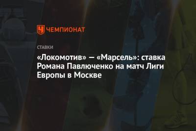 «Локомотив» — «Марсель»: ставка Романа Павлюченко на матч Лиги Европы в Москве